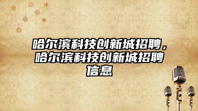 哈爾濱科技創(chuàng)新城招聘，哈爾濱科技創(chuàng)新城招聘信息