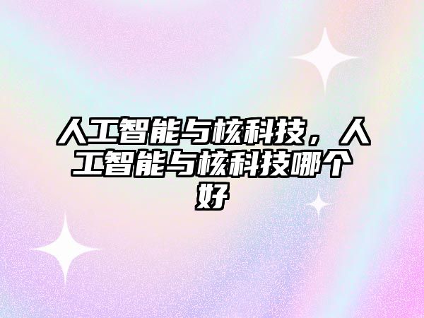 人工智能與核科技，人工智能與核科技哪個(gè)好