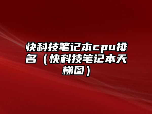 快科技筆記本cpu排名（快科技筆記本天梯圖）