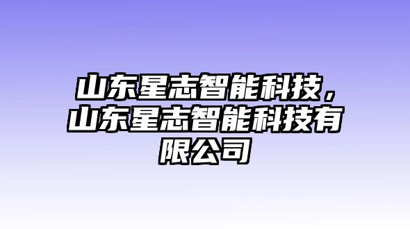 山東星志智能科技，山東星志智能科技有限公司