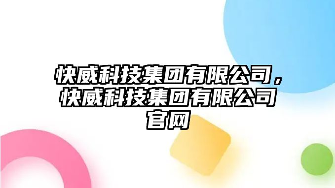 快威科技集團(tuán)有限公司，快威科技集團(tuán)有限公司官網(wǎng)