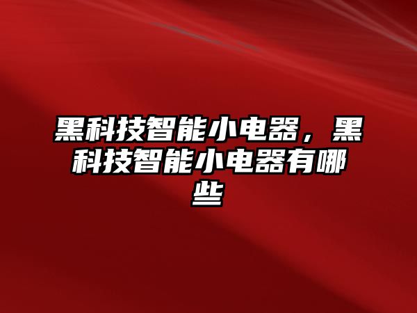 黑科技智能小電器，黑科技智能小電器有哪些