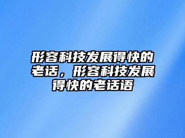 形容科技發(fā)展得快的老話，形容科技發(fā)展得快的老話語