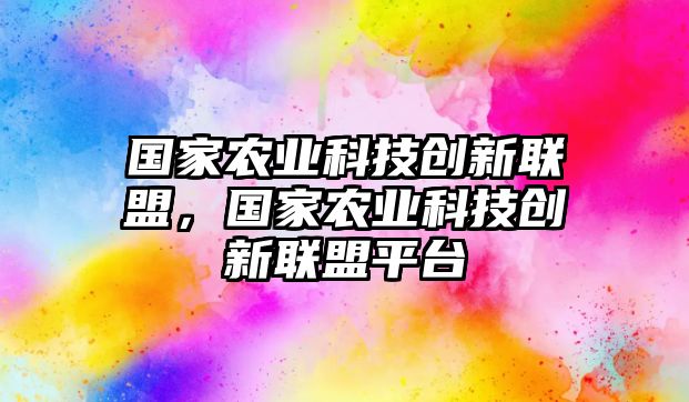 國(guó)家農(nóng)業(yè)科技創(chuàng)新聯(lián)盟，國(guó)家農(nóng)業(yè)科技創(chuàng)新聯(lián)盟平臺(tái)