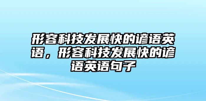 形容科技發(fā)展快的諺語(yǔ)英語(yǔ)，形容科技發(fā)展快的諺語(yǔ)英語(yǔ)句子