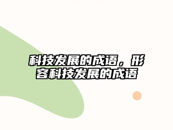 科技發(fā)展的成語(yǔ)，形容科技發(fā)展的成語(yǔ)