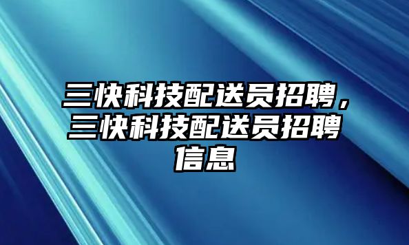 三快科技配送員招聘，三快科技配送員招聘信息