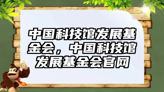 中國(guó)科技館發(fā)展基金會(huì)，中國(guó)科技館發(fā)展基金會(huì)官網(wǎng)