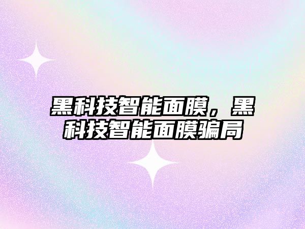 黑科技智能面膜，黑科技智能面膜騙局