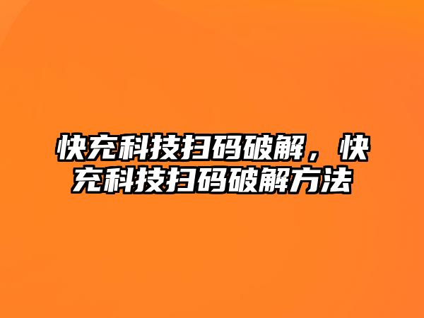 快充科技掃碼破解，快充科技掃碼破解方法