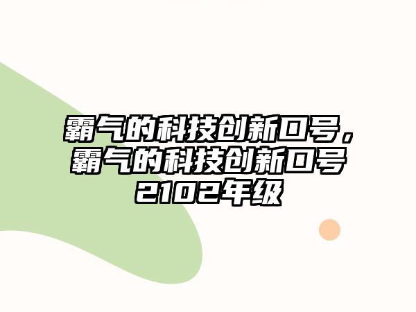 霸氣的科技創(chuàng)新口號，霸氣的科技創(chuàng)新口號2102年級