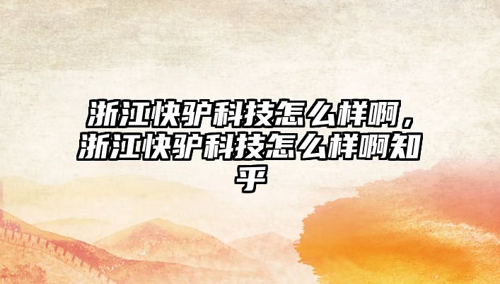 浙江快驢科技怎么樣啊，浙江快驢科技怎么樣啊知乎