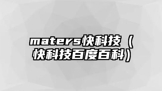 maters快科技（快科技百度百科）