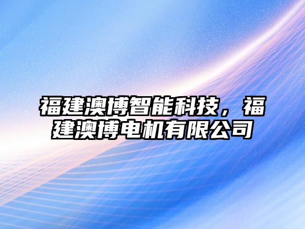 福建澳博智能科技，福建澳博電機(jī)有限公司