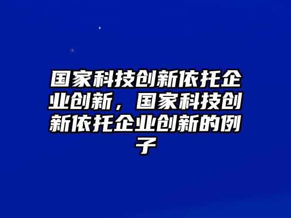 國家科技創(chuàng)新依托企業(yè)創(chuàng)新，國家科技創(chuàng)新依托企業(yè)創(chuàng)新的例子