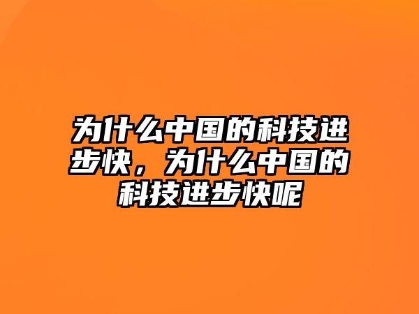 為什么中國的科技進步快，為什么中國的科技進步快呢