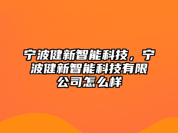 寧波健新智能科技，寧波健新智能科技有限公司怎么樣