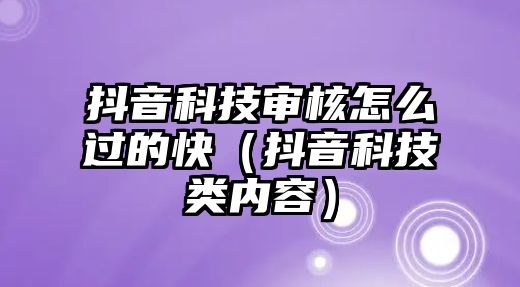 抖音科技審核怎么過(guò)的快（抖音科技類(lèi)內(nèi)容）