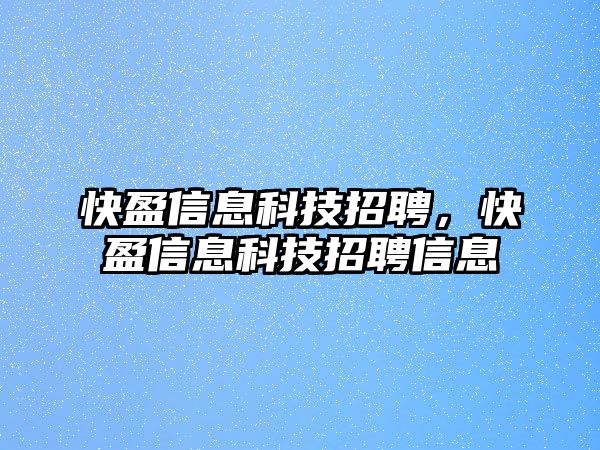 快盈信息科技招聘，快盈信息科技招聘信息