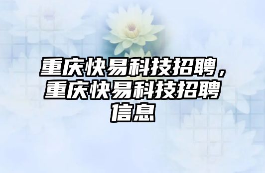 重慶快易科技招聘，重慶快易科技招聘信息