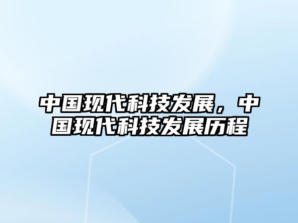 中國(guó)現(xiàn)代科技發(fā)展，中國(guó)現(xiàn)代科技發(fā)展歷程