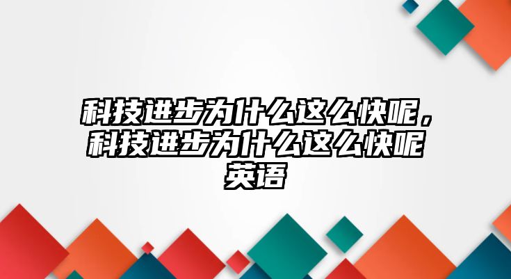 科技進(jìn)步為什么這么快呢，科技進(jìn)步為什么這么快呢英語