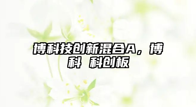 博科技創(chuàng)新混合A，博科 科創(chuàng)板