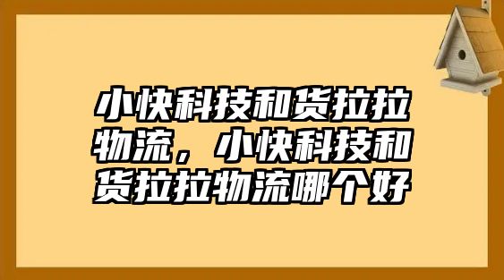 小快科技和貨拉拉物流，小快科技和貨拉拉物流哪個(gè)好