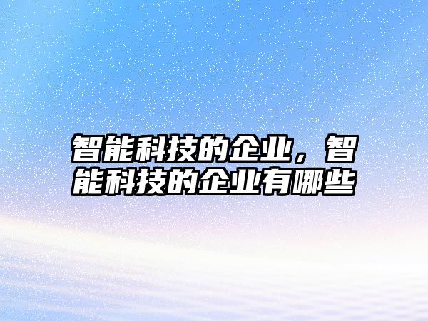 智能科技的企業(yè)，智能科技的企業(yè)有哪些