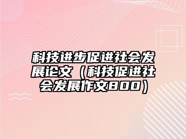 科技進步促進社會發(fā)展論文（科技促進社會發(fā)展作文800）