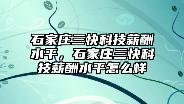 石家莊三快科技薪酬水平，石家莊三快科技薪酬水平怎么樣