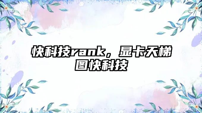 快科技rank，顯卡天梯圖快科技