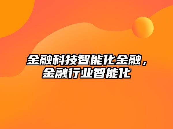 金融科技智能化金融，金融行業(yè)智能化