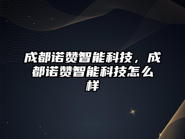 成都諾贊智能科技，成都諾贊智能科技怎么樣