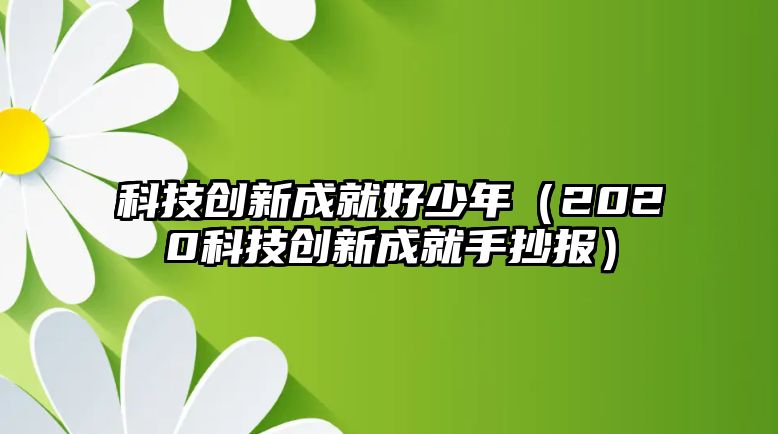 科技創(chuàng)新成就好少年（2020科技創(chuàng)新成就手抄報(bào)）