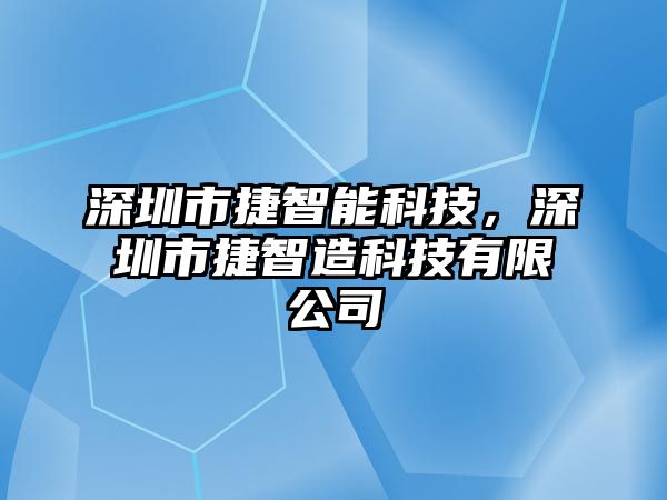 深圳市捷智能科技，深圳市捷智造科技有限公司