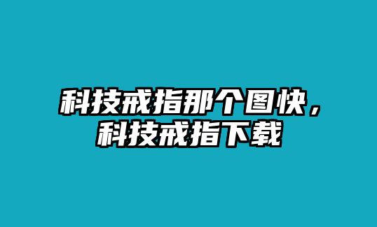 科技戒指那個(gè)圖快，科技戒指下載