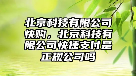 北京科技有限公司快購，北京科技有限公司快捷支付是正規(guī)公司嗎