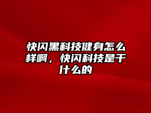 快閃黑科技健身怎么樣啊，快閃科技是干什么的