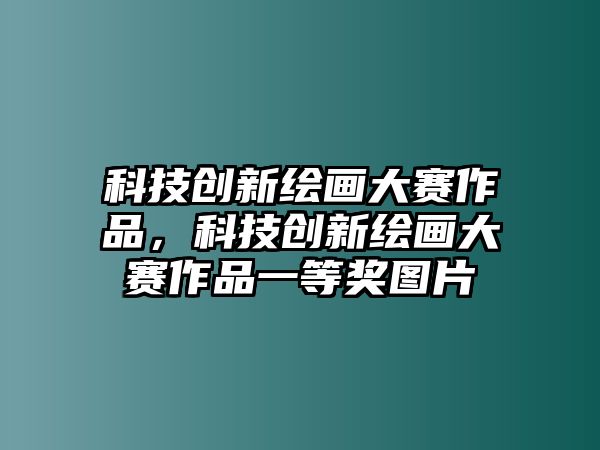 科技創(chuàng)新繪畫(huà)大賽作品，科技創(chuàng)新繪畫(huà)大賽作品一等獎(jiǎng)圖片