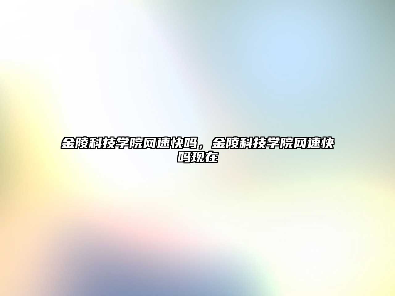 金陵科技學(xué)院網(wǎng)速快嗎，金陵科技學(xué)院網(wǎng)速快嗎現(xiàn)在