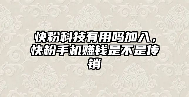 快粉科技有用嗎加入，快粉手機(jī)賺錢是不是傳銷