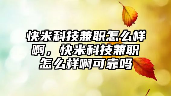 快米科技兼職怎么樣啊，快米科技兼職怎么樣啊可靠嗎