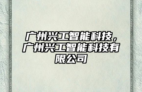 廣州興工智能科技，廣州興工智能科技有限公司