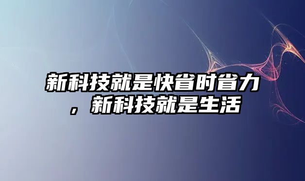 新科技就是快省時(shí)省力，新科技就是生活