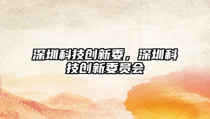 深圳科技創(chuàng)新委，深圳科技創(chuàng)新委員會