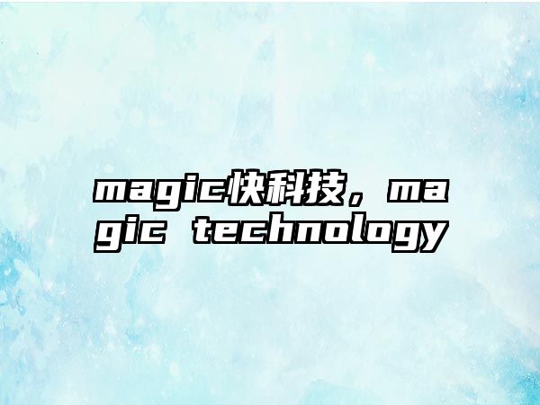 magic快科技，magic technology