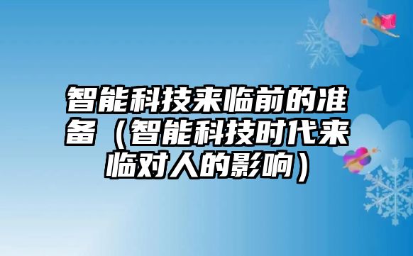 智能科技來(lái)臨前的準(zhǔn)備（智能科技時(shí)代來(lái)臨對(duì)人的影響）