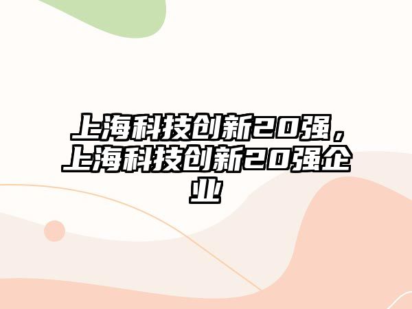 上?？萍紕?chuàng)新20強，上?？萍紕?chuàng)新20強企業(yè)