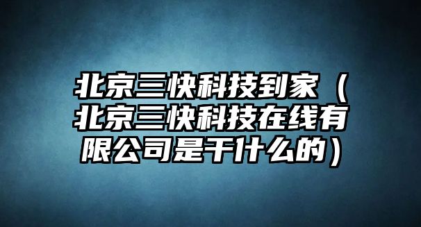 北京三快科技到家（北京三快科技在線有限公司是干什么的）